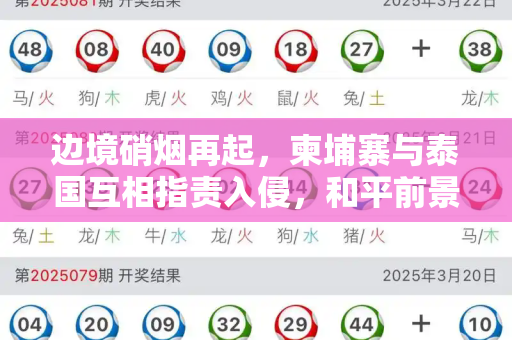 边境硝烟再起，柬埔寨与泰国互相指责入侵，和平前景蒙阴影和天天彩好彩天天免费资料与柬埔寨和泰国冲突