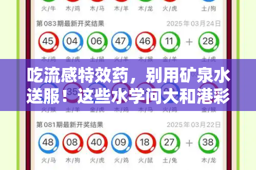 吃流感特效药,别用矿泉水送服!这些水学问大和港彩二四六下一期号码预测与吃流感特效药别用矿泉水喝吗