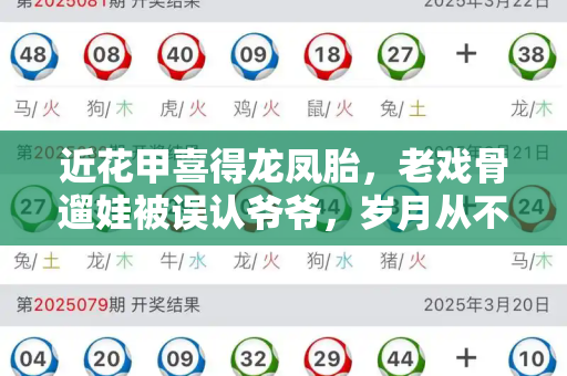 近花甲喜得龙凤胎,老戏骨遛娃被误认爷爷,岁月从不败真可爱和港彩二四六天天彩资料与老牌明星龙凤胎